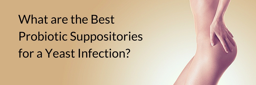 What are the Best Probiotic Suppositories for a Yeast Infection-